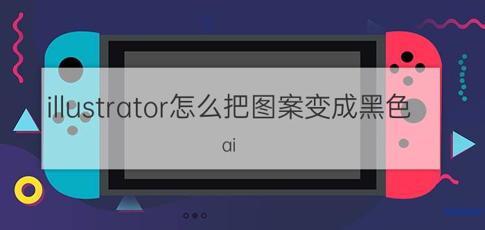 illustrator怎么把图案变成黑色 ai logo怎么单转黑？